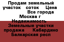 Продам земельный участок 7 соток. › Цена ­ 1 200 000 - Все города, Москва г. Недвижимость » Земельные участки продажа   . Кабардино-Балкарская респ.